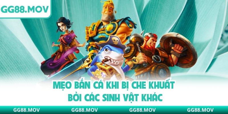 Mẹo bắn cá khi bị che khuất bởi các sinh vật khác